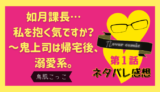 如月課長…私を抱く気ですか？～鬼上司は帰宅後、溺愛系。 第１話／鳥肌こっこ｜TLマンガ ネタバレ感想