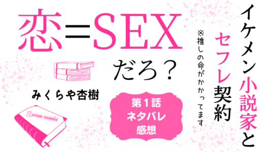 恋＝SEXだろ？ イケメン小説家とセフレ契約 ※推しの命がかかってます 第１話／みくらや杏樹｜TLマンガ ネタバレ感想